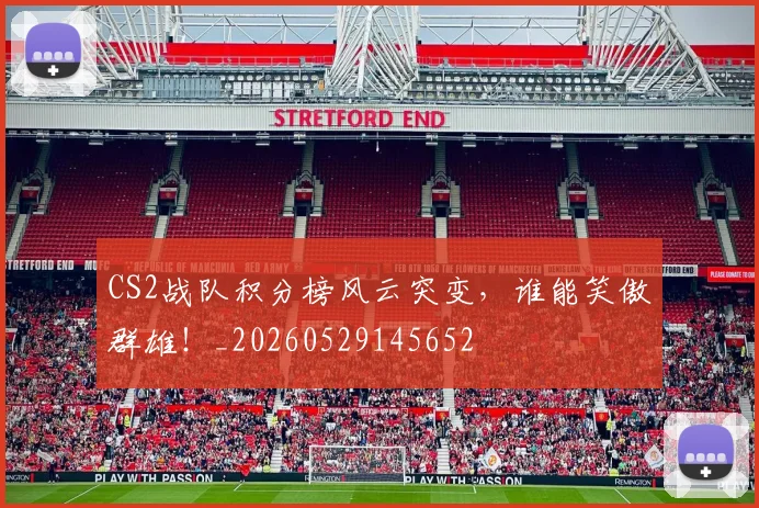 CS2战队积分榜风云突变,谁能笑傲群雄!_20260529145652