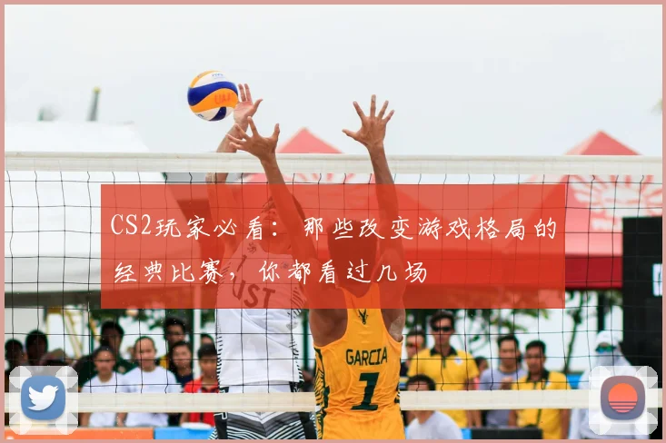 CS2玩家必看:那些改变游戏格局的经典比赛,你都看过几场