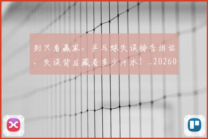 别只看赢家,乒乓球失误榜告诉你,失误背后藏着多少汗水!_20260704173832