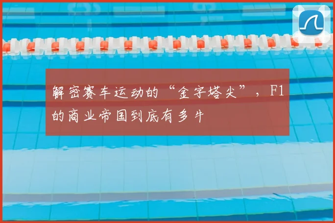 解密赛车运动的“金字塔尖”,F1的商业帝国到底有多牛