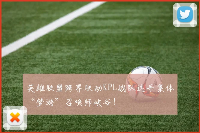 英雄联盟跨界联动KPL战队选手集体“梦游”召唤师峡谷!