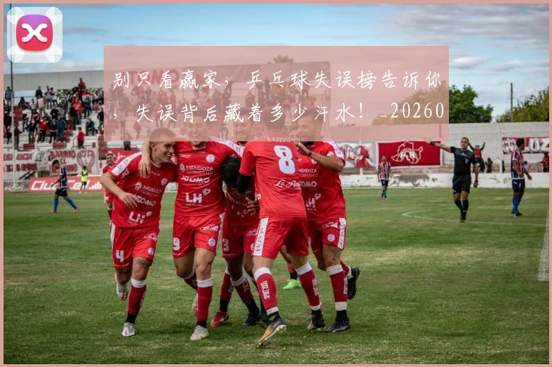 别只看赢家,乒乓球失误榜告诉你,失误背后藏着多少汗水!_20260704173832