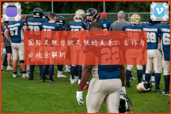 国际足联与欧足联的关系:合作与分歧全解析