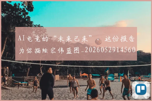 AI电竞的“未来已来”,这份报告为你描绘宏伟蓝图_20260529145604