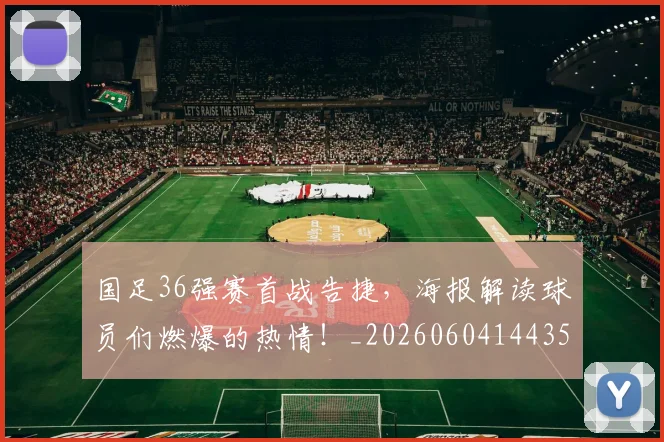 国足36强赛首战告捷，海报解读球员们燃爆的热情！_20260604144355_20260707013629