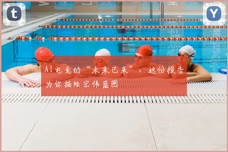 AI电竞的“未来已来”,这份报告为你描绘宏伟蓝图