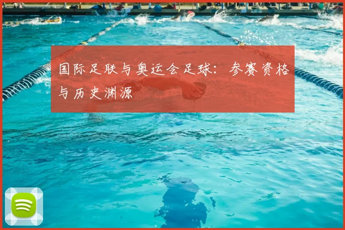 国际足联与奥运会足球:参赛资格与历史渊源