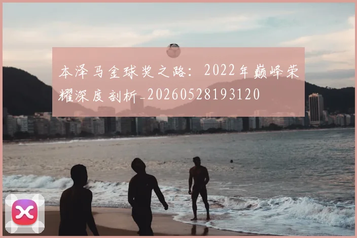 本泽马金球奖之路:2022年巅峰荣耀深度剖析_20260528193120