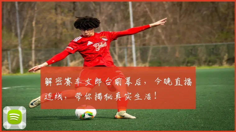 解密赛车女郎台前幕后,今晚直播连线,带你揭秘真实生活!