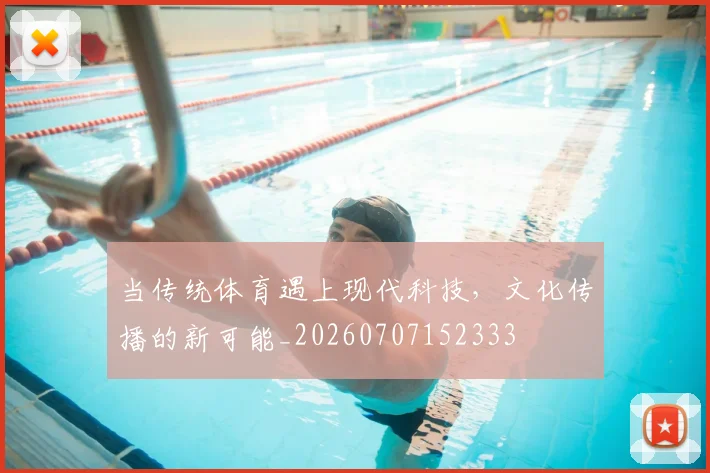 当传统体育遇上现代科技,文化传播的新可能_20260707152333