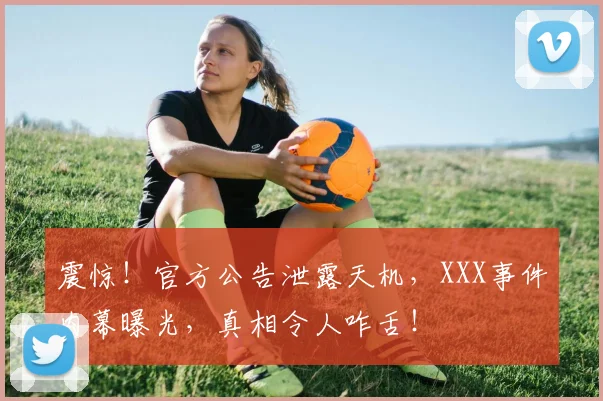震惊！官方公告泄露天机，XXX事件内幕曝光，真相令人咋舌！