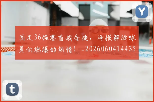 国足36强赛首战告捷,海报解读球员们燃爆的热情!_20260604144355_20260707013629