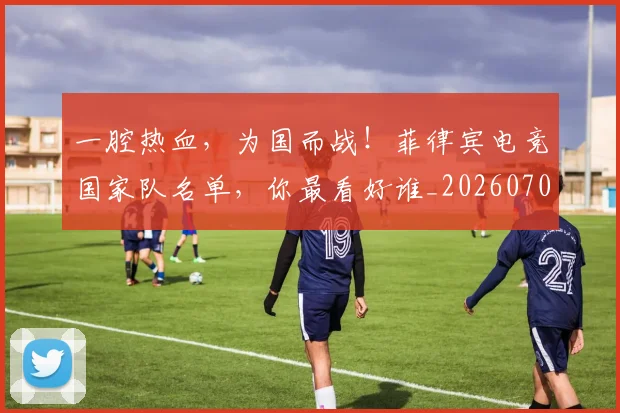 一腔热血，为国而战！菲律宾电竞国家队名单，你最看好谁_20260702173722
