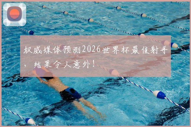 权威媒体预测2026世界杯最佳射手，结果令人意外！