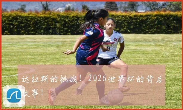 达拉斯的挑战！2026世界杯的背后故事！