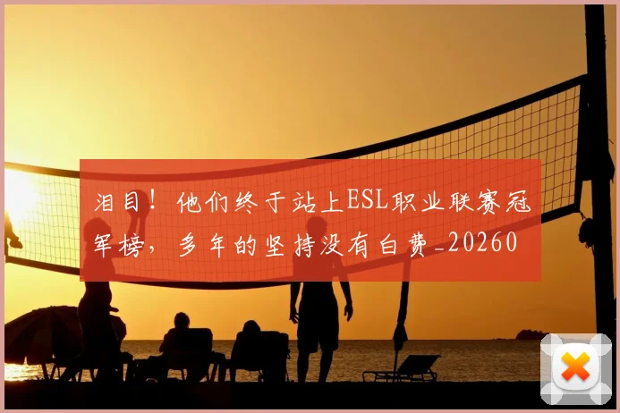 泪目!他们终于站上ESL职业联赛冠军榜,多年的坚持没有白费_20260606145907