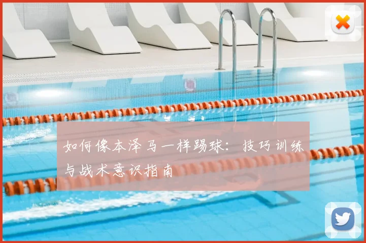 如何像本泽马一样踢球:技巧训练与战术意识指南